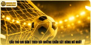 Cầu Thủ Ghi Bàn | Theo Dõi Những Chân Sút Bùng Nổ Nhất