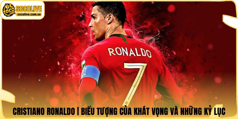Cristiano Ronaldo | Biểu Tượng Của Khát Vọng Và Những Kỷ Lục 4 Cristiano Ronaldo | Biểu Tượng Của Khát Vọng Và Những Kỷ Lục