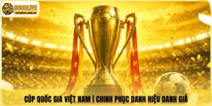 Cúp Quốc Gia Việt Nam | Chinh Phục Danh Hiệu Danh Giá