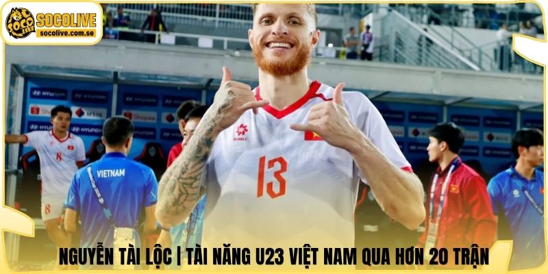 Nguyễn Tài Lộc | Tài Năng U23 Việt Nam Qua Hơn 20 Trận 4 Nguyễn Tài Lộc | Tài Năng U23 Việt Nam Qua Hơn 20 Trận